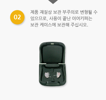 02 - 제품 재질상 보관 부주의로 변형될 수 있으므로, 사용이 끝난 이어키퍼는 보관케이스에 보관해 주십시오.