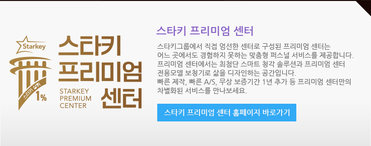 스타키 프리미엄 센터  : 스타키그룹에서 직접 엄선한 센터로 구성된 프리미엄 센터는 어느 곳에서도 경험하지 못하는 맞춤형 퍼스널 서비스를 제공합니다. 프리미엄 센터에서는 최첨단 스마트 청각 솔루션과 프리미엄 센터 전용모델 보청기로 삶을 디자인하는 공간입니다. 빠른 제작, 빠른 A/S, 무상 보증기간 1년 등 프리미엄 센터만의 차별화된 서비스를 만나보세요.